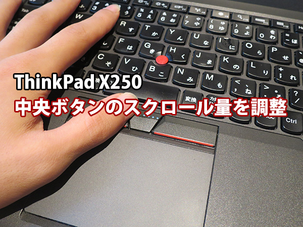 ThinkPad X250 スクロール量が少ないので中央ボタンを調整